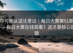 你可能从没注意过｜每日大赛第91期——每日大赛在线观看？这才是核心逻辑