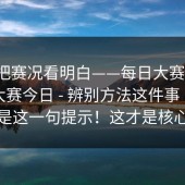 一招把赛况看明白——每日大赛官网；每日大赛今日 - 辨别方法这件事｜最要命的是这一句提示！这才是核心逻辑