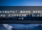 这次我站不住了｜蘑菇视频 - 用手机打开后｜这次终于说清楚！！你们感受一下