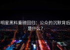 明星黑料重磅回归：公众的沉默背后是什么？