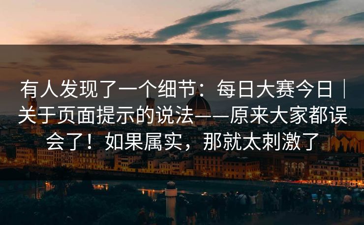 有人发现了一个细节：每日大赛今日｜关于页面提示的说法——原来大家都误会了！如果属实，那就太刺激了