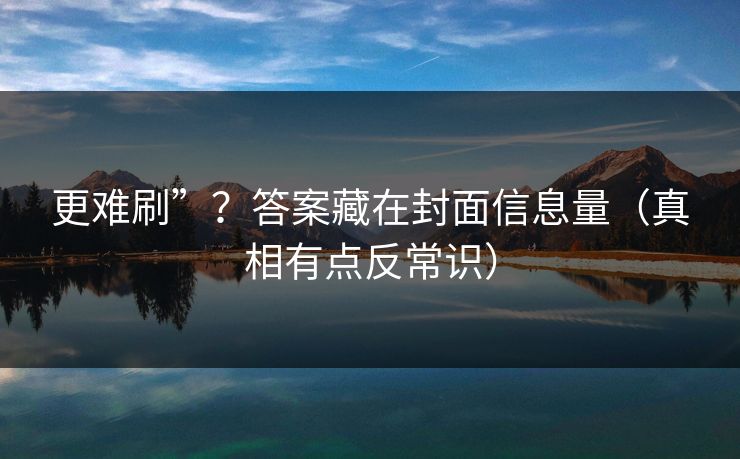 更难刷”？答案藏在封面信息量（真相有点反常识）