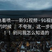 先别急着喷——新91视频 - 91视频，晚上刷的时候 ｜ 不夸张，这一步很重要！！别问我怎么知道的