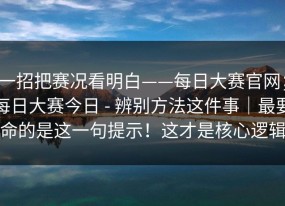 一招把赛况看明白——每日大赛官网；每日大赛今日 - 辨别方法这件事｜最要命的是这一句提示！这才是核心逻辑