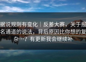 据说规则有变化｜反差大赛，关于报名通道的说法，背后原因比你想的复杂…？有更新我会继续补