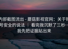 内部截图流出 - 蘑菇影视官网：关于账号安全的说法 ｜ 看完我沉默了三秒…我先把证据贴出来