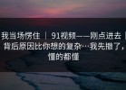 我当场愣住 ｜ 91视频——刚点进去｜背后原因比你想的复杂…我先撤了，懂的都懂