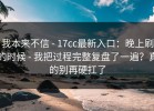 我本来不信 - 17cc最新入口：晚上刷的时候 - 我把过程完整复盘了一遍？真的别再硬扛了