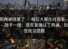 别再被绕晕了 ｜ 每日大赛在线观看——随手一搜：我反复确认了两遍。别怪我没提醒
