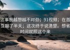 这事我越想越不对劲；91视频；在首页翻了半天；这次终于说清楚。想省时间就照这个来