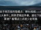 关于网页版的隐藏点：新91视频——91大事件；跳转逻辑这件事，越往下越离谱？看懂这一点就少走弯路