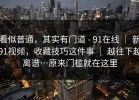 看似普通，其实有门道 - 91在线 ｜ 新91视频，收藏技巧这件事 ｜ 越往下越离谱…原来门槛就在这里
