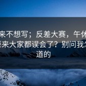 我本来不想写；反差大赛，午休的时候 - 原来大家都误会了？别问我怎么知道的
