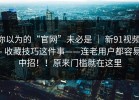 你以为的“官网”未必是 ｜ 新91视频 - 收藏技巧这件事——连老用户都容易中招！！原来门槛就在这里
