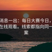 这条消息一出：每日大赛今日，每日大赛在线观看。线索都指向同一个答案