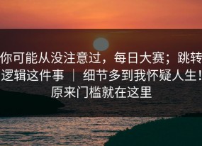 你可能从没注意过，每日大赛；跳转逻辑这件事 ｜ 细节多到我怀疑人生！原来门槛就在这里