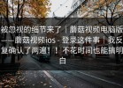 被忽视的细节来了｜蘑菇视频电脑版——蘑菇视频ios - 登录这件事｜我反复确认了两遍！！不花时间也能搞明白