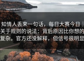 知情人丢来一句话，每日大赛今日｜关于规则的说法：背后原因比你想的复杂。官方还没解释，但信号很明显