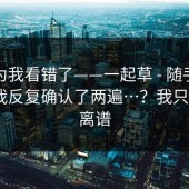 我以为我看错了——一起草 - 随手一搜——我反复确认了两遍…？我只想说：离谱