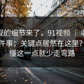 被忽视的细节来了，91视频 ｜ 收藏技巧这件事；关键点居然在这里？！看懂这一点就少走弯路