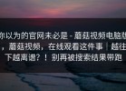 你以为的官网未必是 - 蘑菇视频电脑版，蘑菇视频，在线观看这件事｜越往下越离谱？！别再被搜索结果带跑