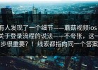 有人发现了一个细节——蘑菇视频ios｜关于登录流程的说法——不夸张，这一步很重要？！线索都指向同一个答案
