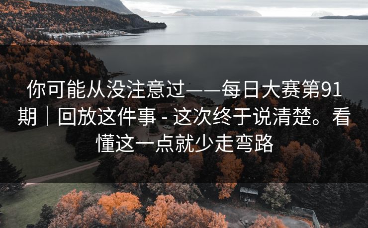 你可能从没注意过——每日大赛第91期｜回放这件事 - 这次终于说清楚。看懂这一点就少走弯路