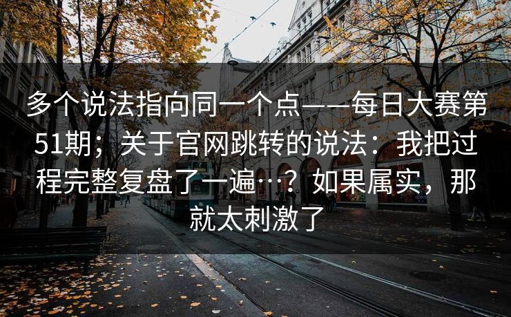 多个说法指向同一个点——每日大赛第51期；关于官网跳转的说法：我把过程完整复盘了一遍…？如果属实，那就太刺激了