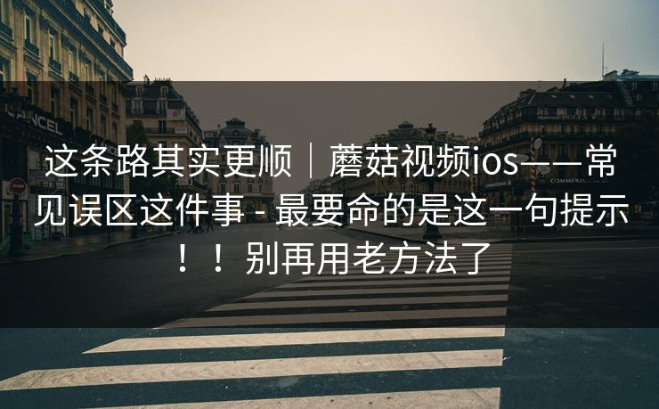 这条路其实更顺｜蘑菇视频ios——常见误区这件事 - 最要命的是这一句提示！！别再用老方法了