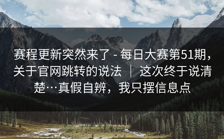 赛程更新突然来了 - 每日大赛第51期,关于官网跳转的说法 | 这次终于说清楚…真假自辨,我只摆信息点 赛程更新突然来了 - 每日大赛第51期,关于官网跳转的说法 | 这次终于说清楚…真假自辨,我只摆信息点